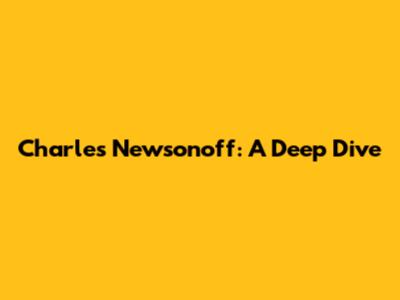Charles Newsonoff: A Deep Dive