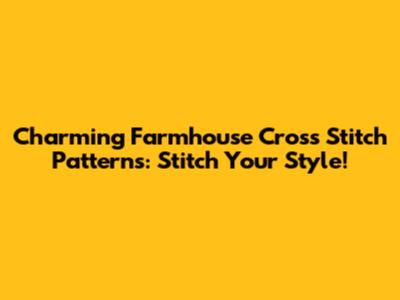 Charming Farmhouse Cross Stitch Patterns: Stitch Your Style!