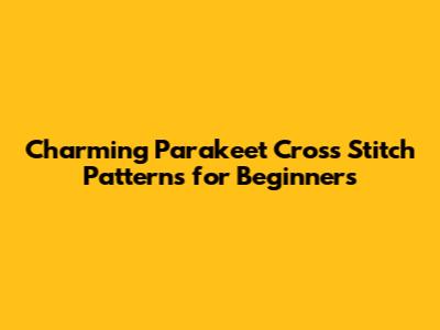 Charming Parakeet Cross Stitch Patterns for Beginners