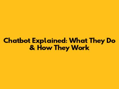 Chatbot Explained: What They Do & How They Work