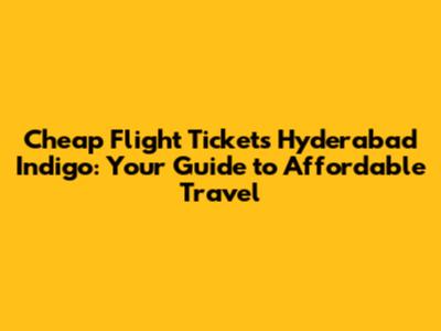 Cheap Flight Tickets Hyderabad Indigo: Your Guide to Affordable Travel