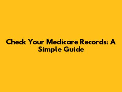 Check Your Medicare Records: A Simple Guide