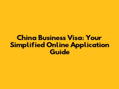 China Business Visa: Your Simplified Online Application Guide