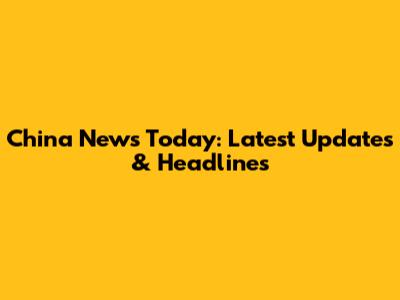 China News Today: Latest Updates & Headlines