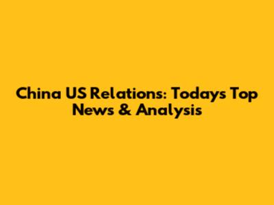 China US Relations: Today's Top News & Analysis