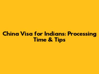 China Visa for Indians: Processing Time & Tips