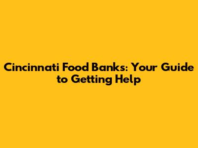 Cincinnati Food Banks: Your Guide to Getting Help