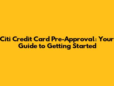 Citi Credit Card Pre-Approval: Your Guide to Getting Started