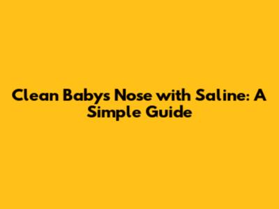 Clean Baby's Nose with Saline: A Simple Guide