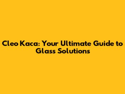 Cleo Kaca: Your Ultimate Guide to Glass Solutions