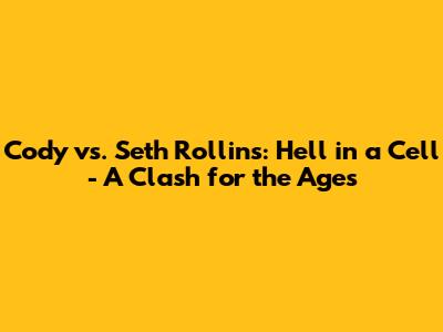 Cody vs. Seth Rollins: Hell in a Cell - A Clash for the Ages