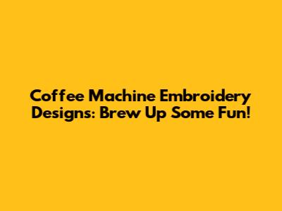 Coffee Machine Embroidery Designs: Brew Up Some Fun!