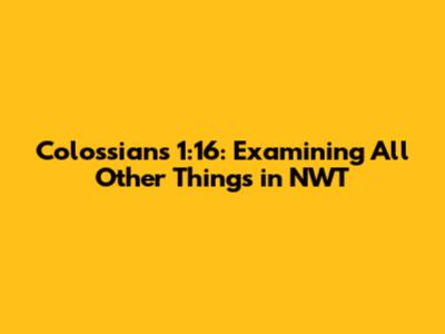 Colossians 1:16: Examining 'All Other Things' in NWT