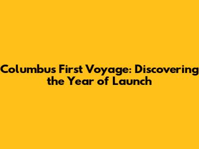 Columbus' First Voyage: Discovering the Year of Launch