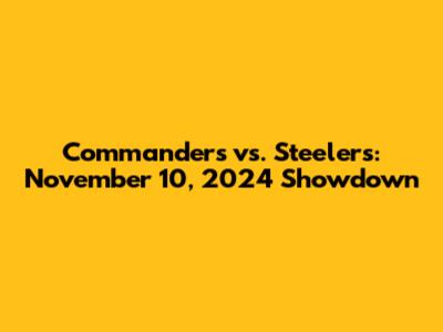 Commanders vs. Steelers: November 10, 2024 Showdown