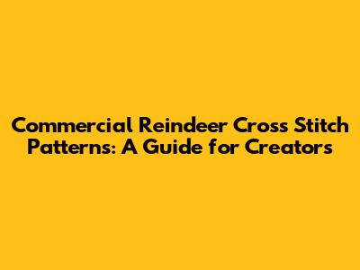 Commercial Reindeer Cross Stitch Patterns: A Guide for Creators