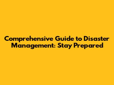 Comprehensive Guide to Disaster Management: Stay Prepared