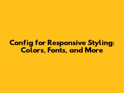 Config for Responsive Styling: Colors, Fonts, and More