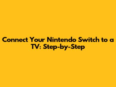 Connect Your Nintendo Switch to a TV: Step-by-Step