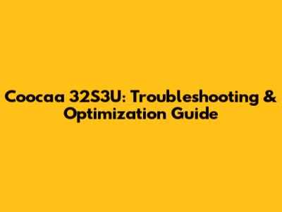 Coocaa 32S3U: Troubleshooting & Optimization Guide