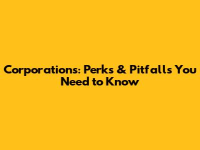 Corporations: Perks & Pitfalls You Need to Know