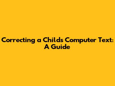 Correcting a Child's Computer Text: A Guide