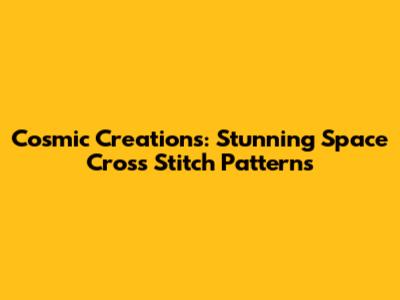 Cosmic Creations: Stunning Space Cross Stitch Patterns