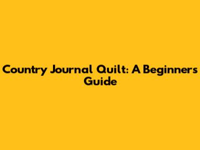 Country Journal Quilt: A Beginner's Guide