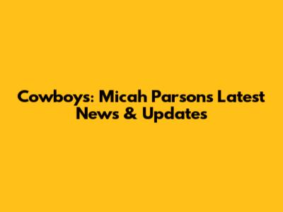 Cowboys: Micah Parsons Latest News & Updates