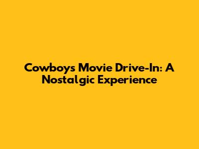 Cowboys Movie Drive-In: A Nostalgic Experience