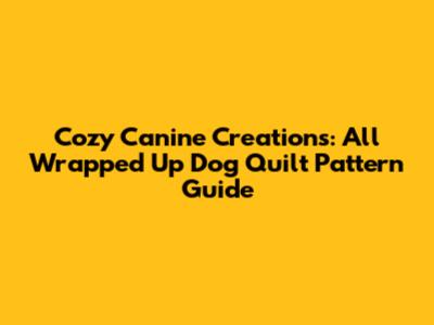Cozy Canine Creations: All Wrapped Up Dog Quilt Pattern Guide