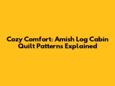 Cozy Comfort: Amish Log Cabin Quilt Patterns Explained