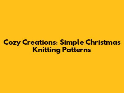 Cozy Creations: Simple Christmas Knitting Patterns