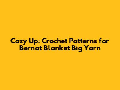 Cozy Up: Crochet Patterns for Bernat Blanket Big Yarn