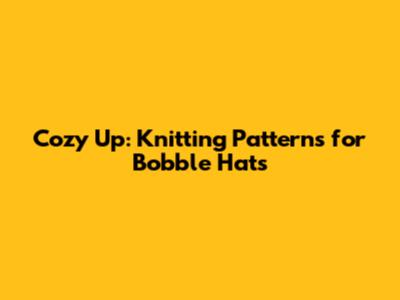 Cozy Up: Knitting Patterns for Bobble Hats
