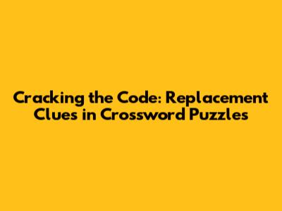 Cracking the Code: Replacement Clues in Crossword Puzzles
