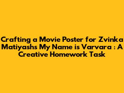 Crafting a Movie Poster for Zvinka Matiyash's *'My Name is Varvara'*: A Creative Homework Task