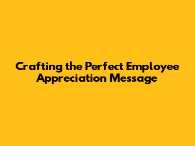 Crafting the Perfect Employee Appreciation Message