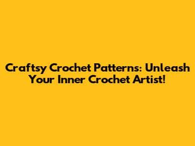 Craftsy Crochet Patterns: Unleash Your Inner Crochet Artist!