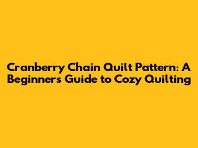 Cranberry Chain Quilt Pattern: A Beginner's Guide to Cozy Quilting