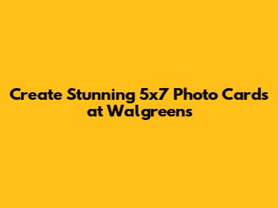 Create Stunning 5x7 Photo Cards at Walgreens