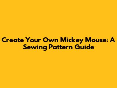 Create Your Own Mickey Mouse: A Sewing Pattern Guide