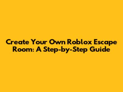 Create Your Own Roblox Escape Room: A Step-by-Step Guide
