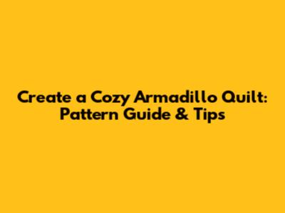Create a Cozy Armadillo Quilt: Pattern Guide & Tips
