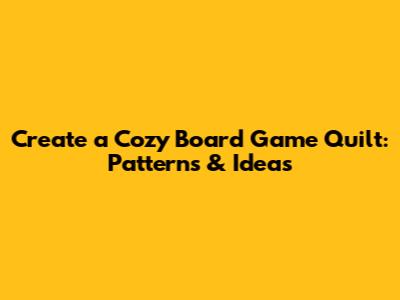 Create a Cozy Board Game Quilt: Patterns & Ideas