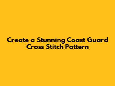 Create a Stunning Coast Guard Cross Stitch Pattern