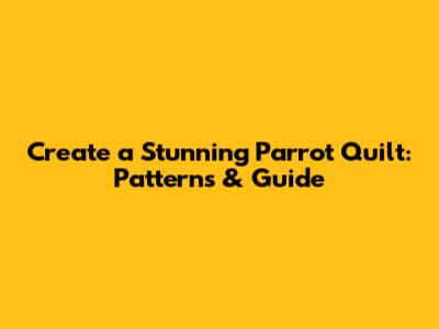 Create a Stunning Parrot Quilt: Patterns & Guide
