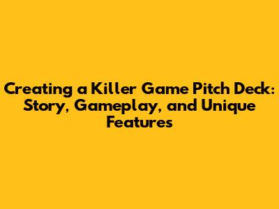 Creating a Killer Game Pitch Deck: Story, Gameplay, and Unique Features