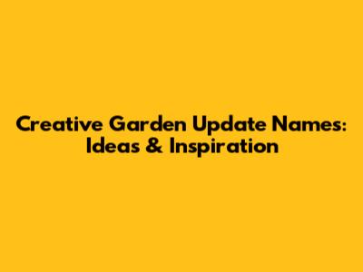 Creative Garden Update Names: Ideas & Inspiration