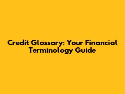 Credit Glossary: Your Financial Terminology Guide